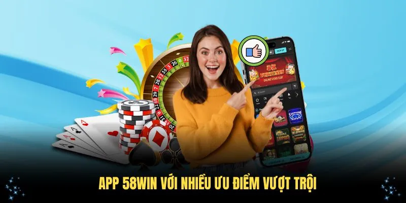 App 58WIN với nhiều ưu điểm vượt trội