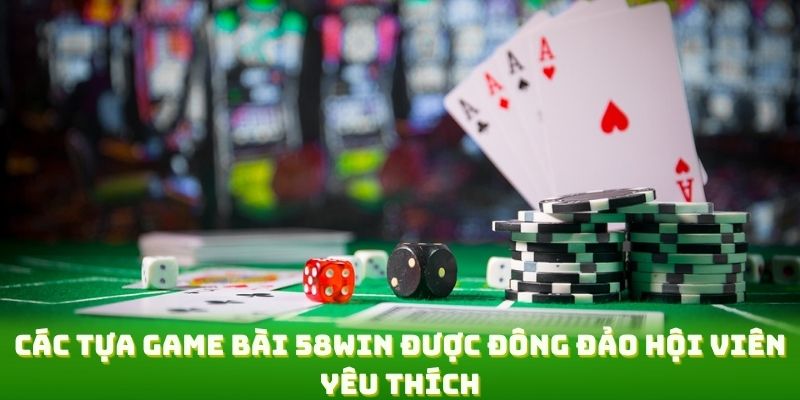 Các tựa game bài 58WIN được đông đảo hội viên yêu thích