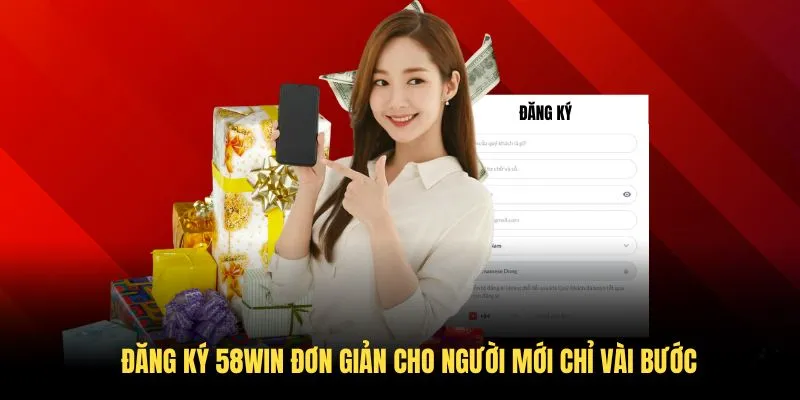 Đăng ký 58WIN đơn giản cho người mới chỉ vài bước