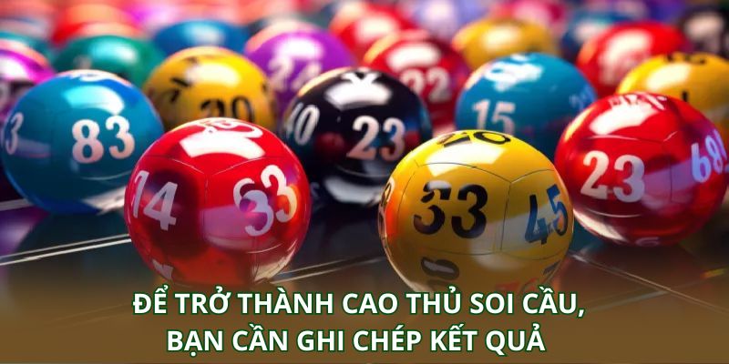Để trở thành cao thủ soi cầu, bạn cần ghi chép kết quả từng kỳ quay