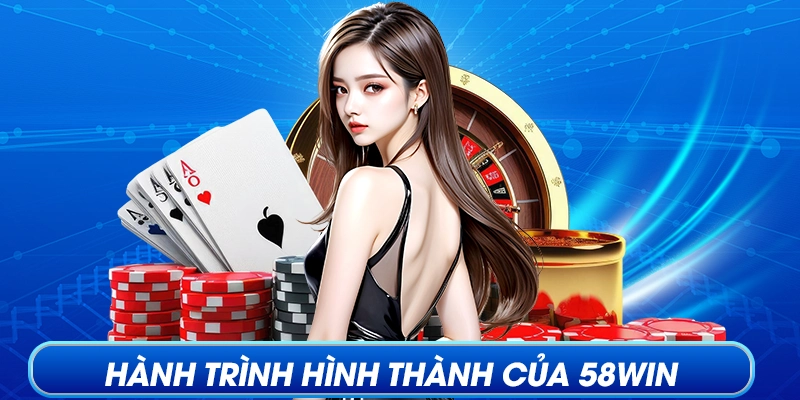 Hành trình hình thành và vươn mình của 58WIN
