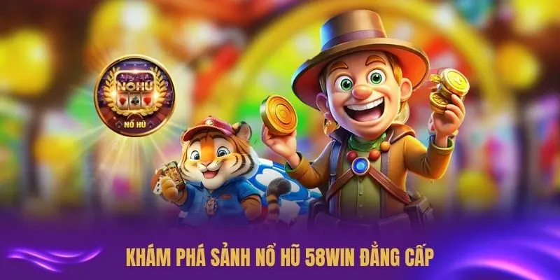 Khám phá sảnh nổ hũ 58WIN đẳng cấp hàng đầu
