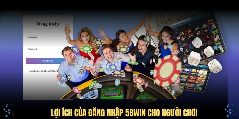 Lợi ích của đăng nhập 58WIN cho người chơi
