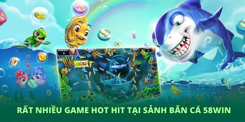 Rất nhiều game hot hit tại sảnh bắn cá 58WIN