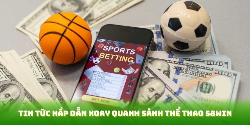 Tin tức hấp dẫn xoay quanh sảnh thể thao 58WIN