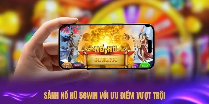 Sảnh nổ hũ 58WIN với ưu điểm vượt trội