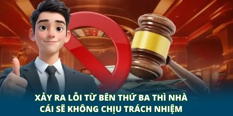 Xảy ra lỗi từ bên thứ ba thì nhà cái sẽ không chịu trách nhiệm